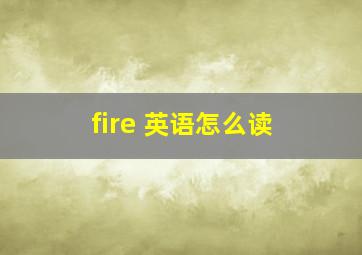 fire 英语怎么读